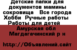 Детские папки для документов,мамины сокровища - Все города Хобби. Ручные работы » Работы для детей   . Амурская обл.,Магдагачинский р-н